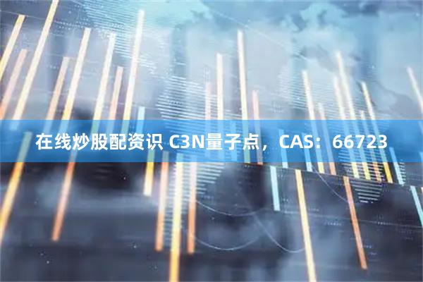 在线炒股配资识 C3N量子点，CAS：66723