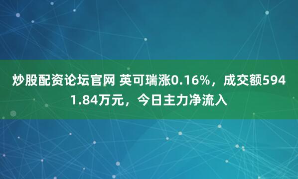 炒股配资论坛官网 英可瑞涨0.16%，成交额5941.84万元，今日主力净流入