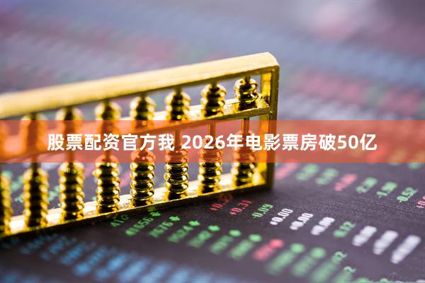 股票配资官方我 2026年电影票房破50亿