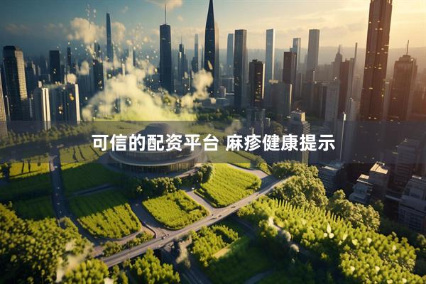 可信的配资平台 麻疹健康提示