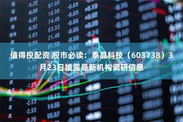 值得投配资 股市必读：泰晶科技（603738）3月23日披露最新机构调研信息