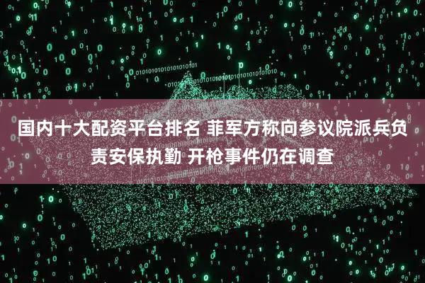 国内十大配资平台排名 菲军方称向参议院派兵负责安保执勤 开枪事件仍在调查