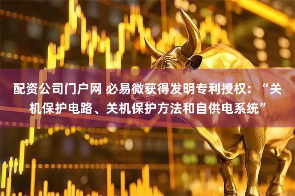 配资公司门户网 必易微获得发明专利授权：“关机保护电路、关机保护方法和自供电系统”