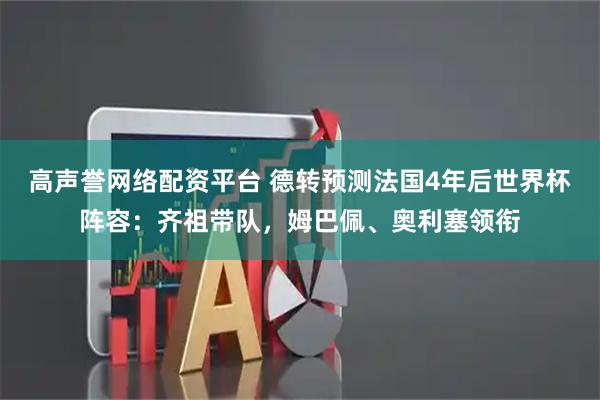 高声誉网络配资平台 德转预测法国4年后世界杯阵容：齐祖带队，姆巴佩、奥利塞领衔
